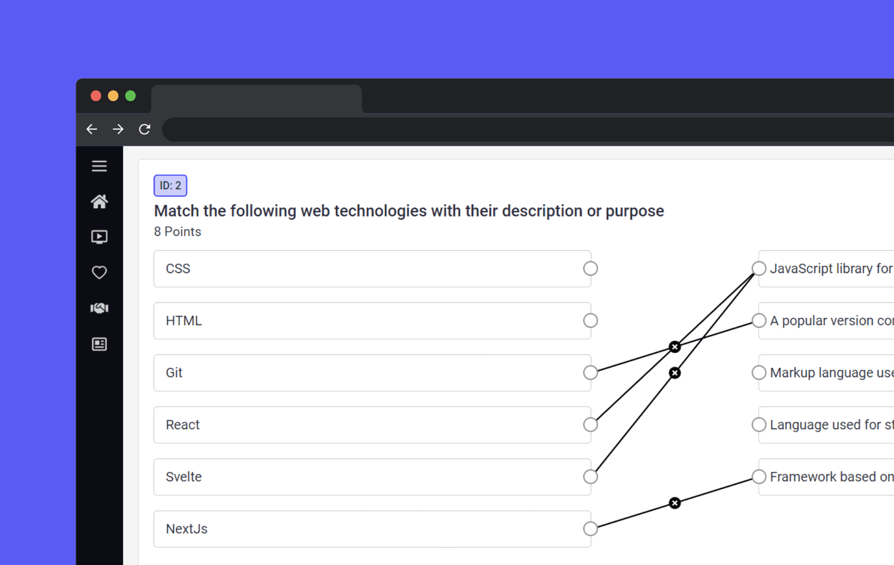 UI mockup of a match question in the chrome browser where the user has to correctly match items from two columns by drawing lines between them. The title of the question is 'Match the following web technologies with their description or purpose'. The items on the left side are: CSS, HTML, Git, React, Svelte and NextJs. The items on the right side are partially cut of: 'JavaScript for ...', 'A popular version co...', 'Markup language use...', 'language used for styling...' and 'Framework based on...'. The options are connected by a line: 'NextJs and Framework based on', 'Svelte and JavaScript library for', 'React and JavaScript library for', 'Git and A popular version control...'.